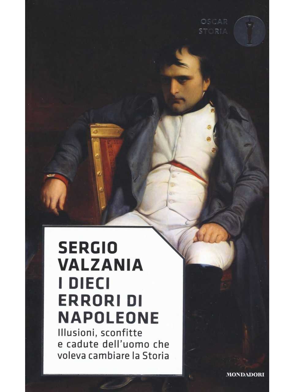 I dieci errori di Napoleone. Illusioni, sconfitte e cadute dell'uomo che voleva cambiare la storia