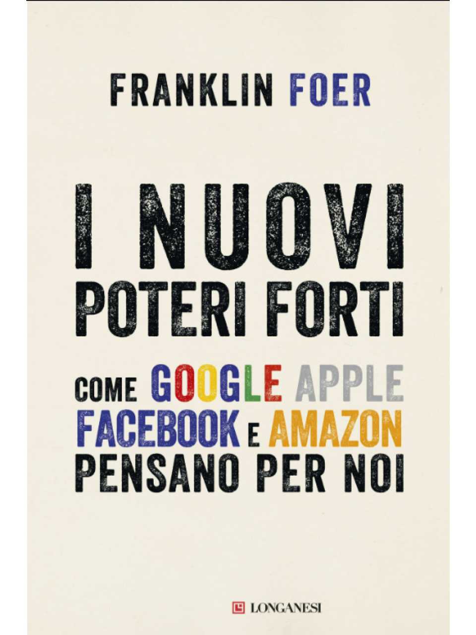 I nuovi poteri forti. Come Google Apple Facebook e Amazon pensano per noi