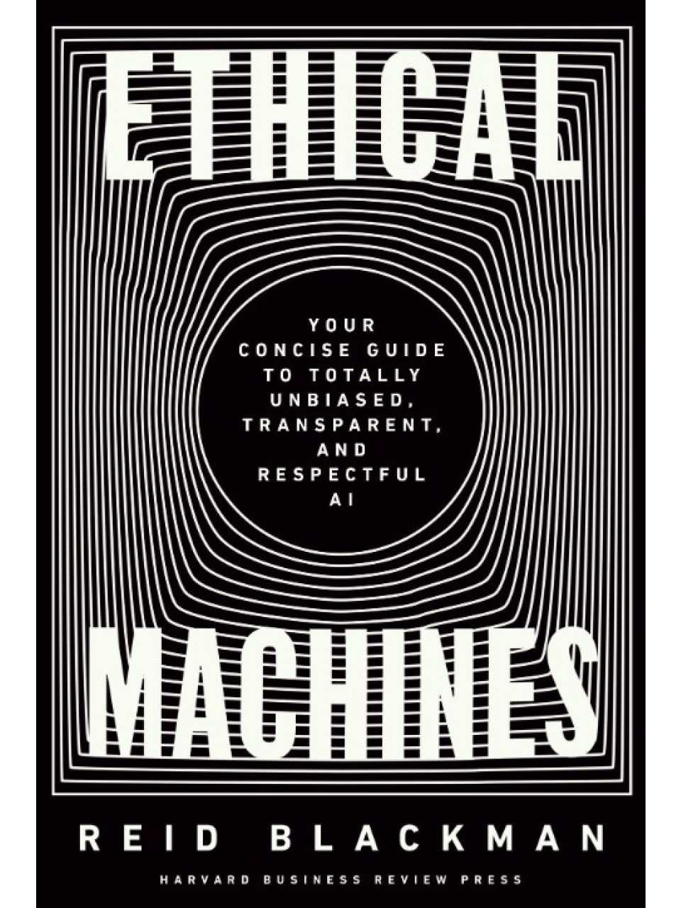 Ethical Machines Your Concise Guide to Totally Unbiased, Transparent, and Respectful AI